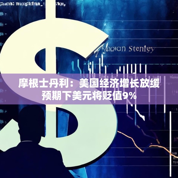 摩根士丹利：美国经济增长放缓预期下美元将贬值9%