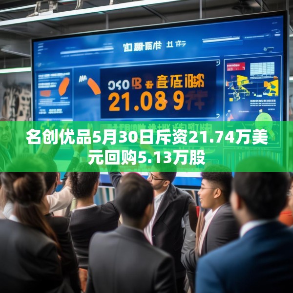 名创优品5月30日斥资21.74万美元回购5.13万股