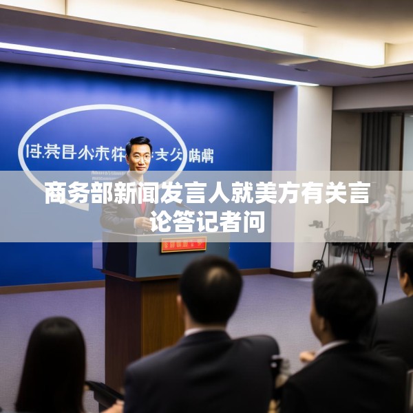 商务部新闻发言人就美方有关言论答记者问