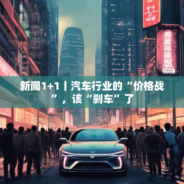 新闻1+1丨汽车行业的“价格战”，该“刹车”了