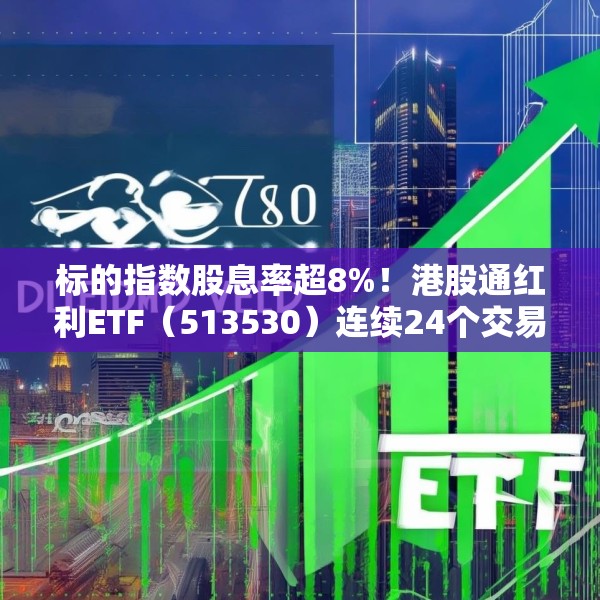 标的指数股息率超8%！港股通红利ETF（513530）连续24个交易日获资金净流入