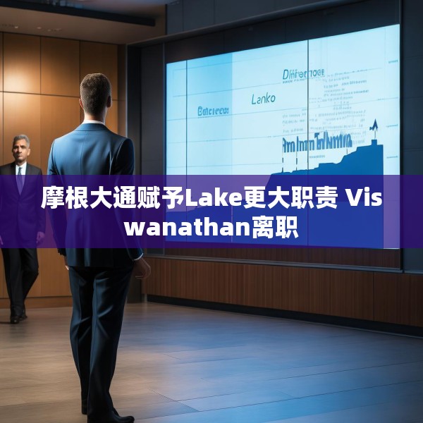 摩根大通赋予Lake更大职责 Viswanathan离职