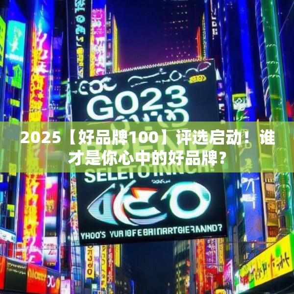 2025【好品牌100】评选启动！谁才是你心中的好品牌？