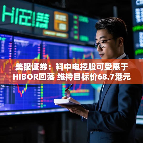 美银证券：料中电控股可受惠于HIBOR回落 维持目标价68.7港元