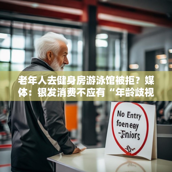 老年人去健身房游泳馆被拒？媒体：银发消费不应有“年龄歧视”