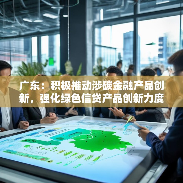 广东：积极推动涉碳金融产品创新，强化绿色信贷产品创新力度