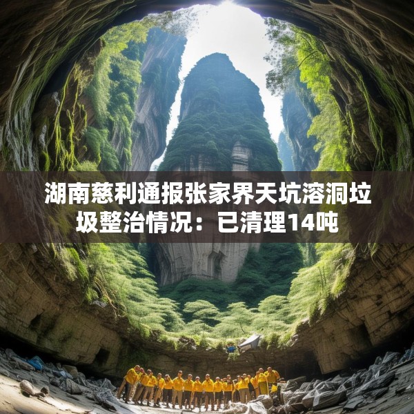 湖南慈利通报张家界天坑溶洞垃圾整治情况：已清理14吨