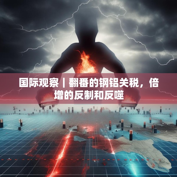 国际观察｜翻番的钢铝关税，倍增的反制和反噬