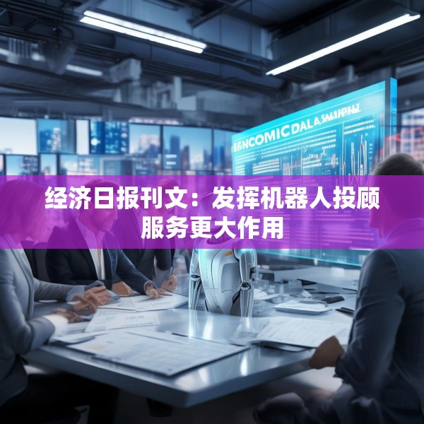 经济日报刊文：发挥机器人投顾服务更大作用