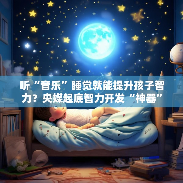 听“音乐”睡觉就能提升孩子智力？央媒起底智力开发“神器”