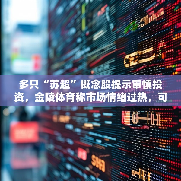 多只“苏超”概念股提示审慎投资，金陵体育称市场情绪过热，可能存在非理性交易行为