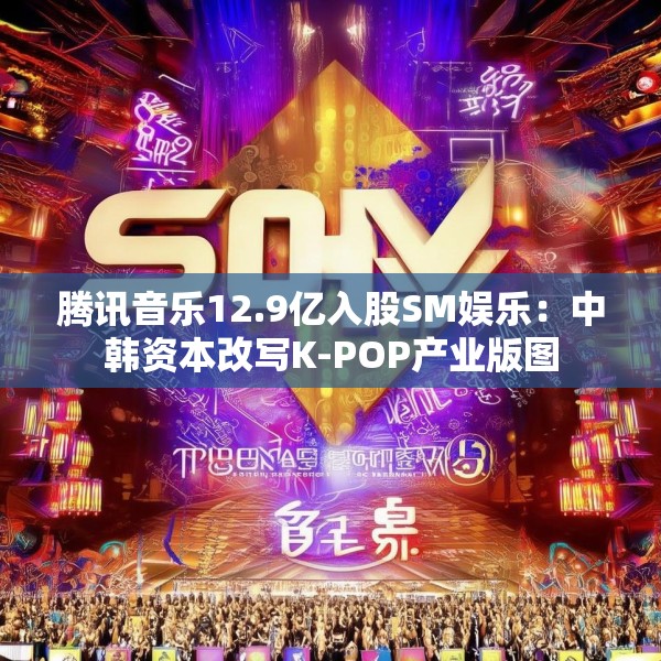 腾讯音乐12.9亿入股SM娱乐：中韩资本改写K-POP产业版图