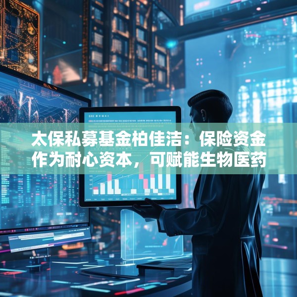 太保私募基金柏佳洁：保险资金作为耐心资本，可赋能生物医药产业