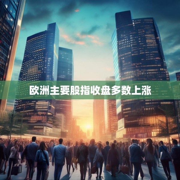 欧洲主要股指收盘多数上涨