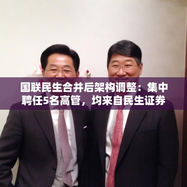 国联民生合并后架构调整：集中聘任5名高管，均来自民生证券