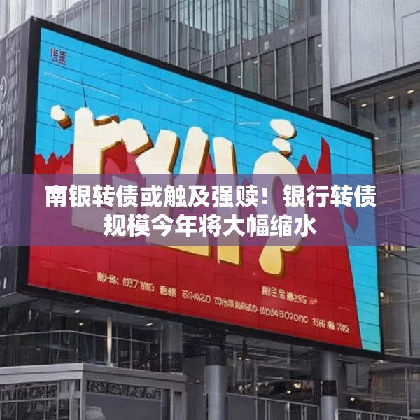 南银转债或触及强赎！银行转债规模今年将大幅缩水