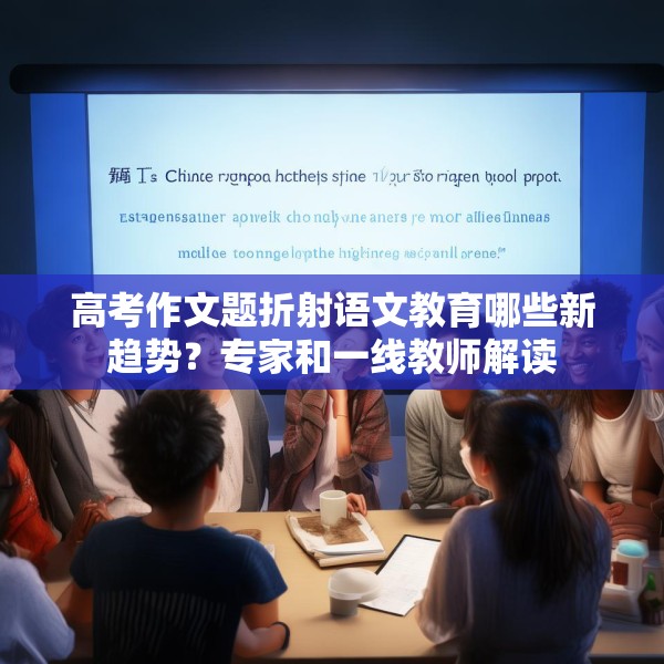 高考作文题折射语文教育哪些新趋势？专家和一线教师解读