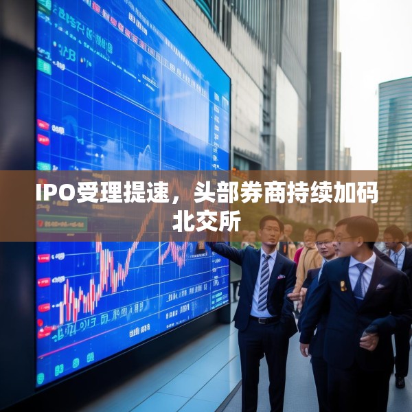 IPO受理提速，头部券商持续加码北交所