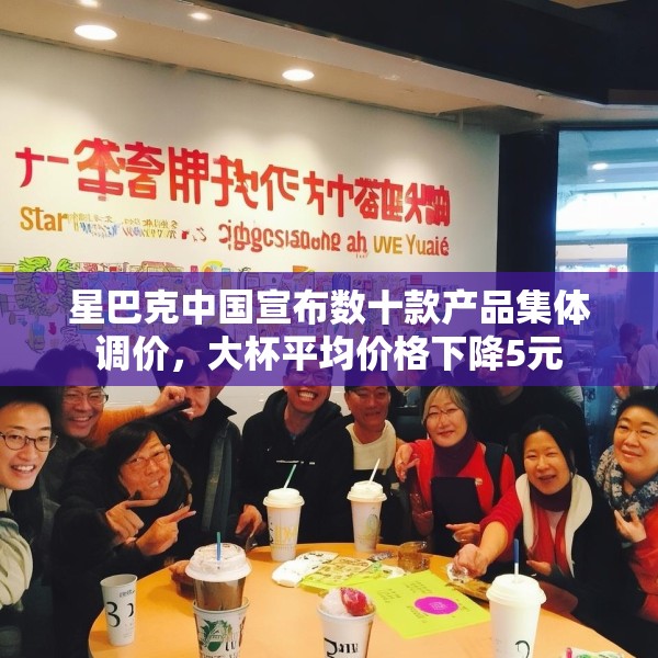 星巴克中国宣布数十款产品集体调价，大杯平均价格下降5元