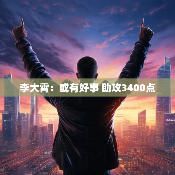 李大霄：或有好事 助攻3400点