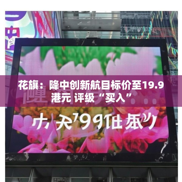 花旗：降中创新航目标价至19.9港元 评级“买入”