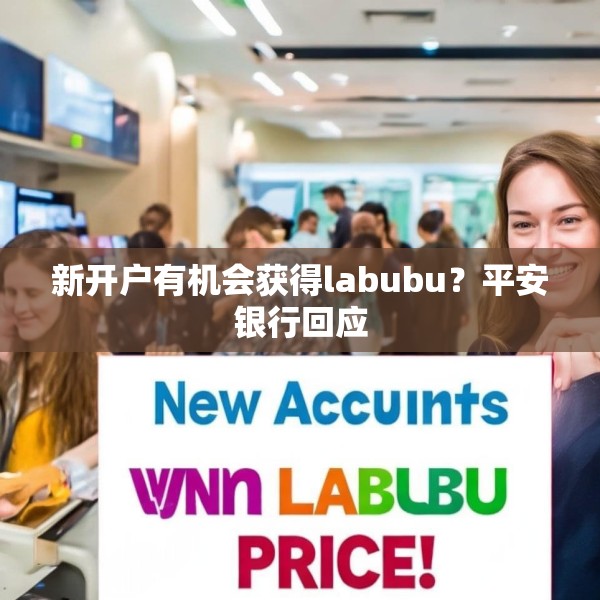 新开户有机会获得labubu？平安银行回应