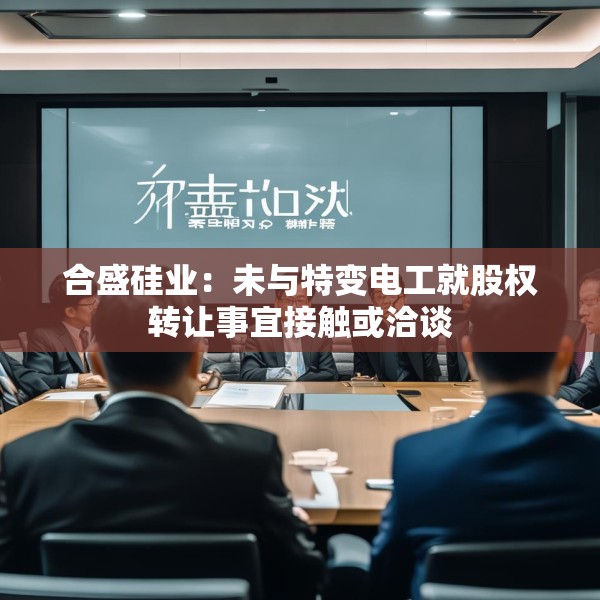 合盛硅业：未与特变电工就股权转让事宜接触或洽谈