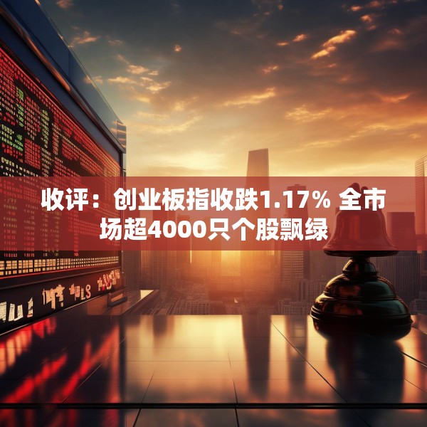 收评：创业板指收跌1.17% 全市场超4000只个股飘绿