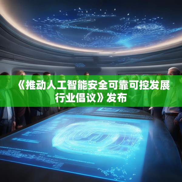 《推动人工智能安全可靠可控发展行业倡议》发布