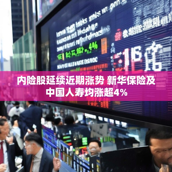 内险股延续近期涨势 新华保险及中国人寿均涨超4%