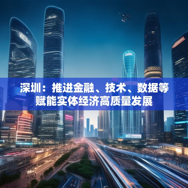 深圳：推进金融、技术、数据等赋能实体经济高质量发展