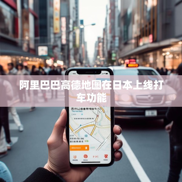 阿里巴巴高德地图在日本上线打车功能