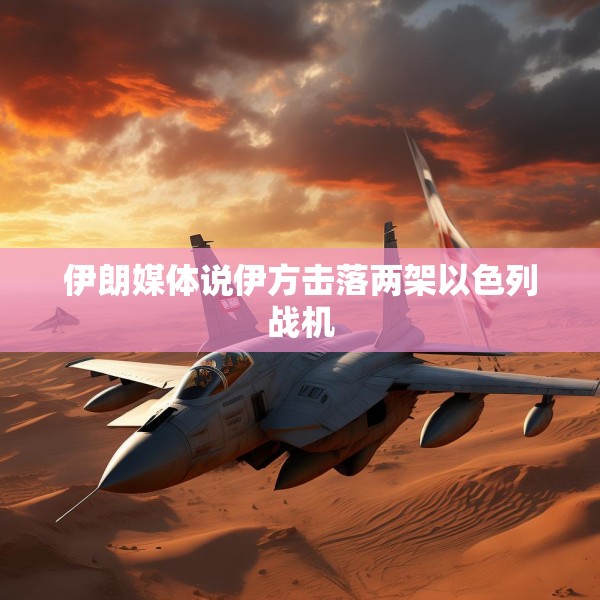 伊朗媒体说伊方击落两架以色列战机
