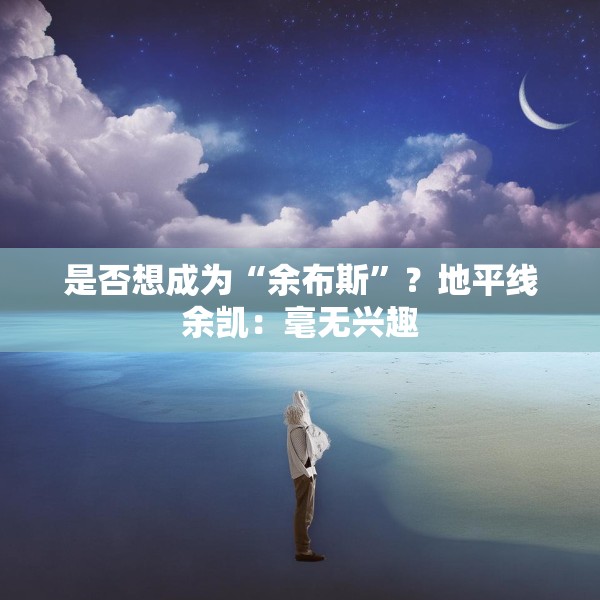 是否想成为“余布斯”？地平线余凯：毫无兴趣