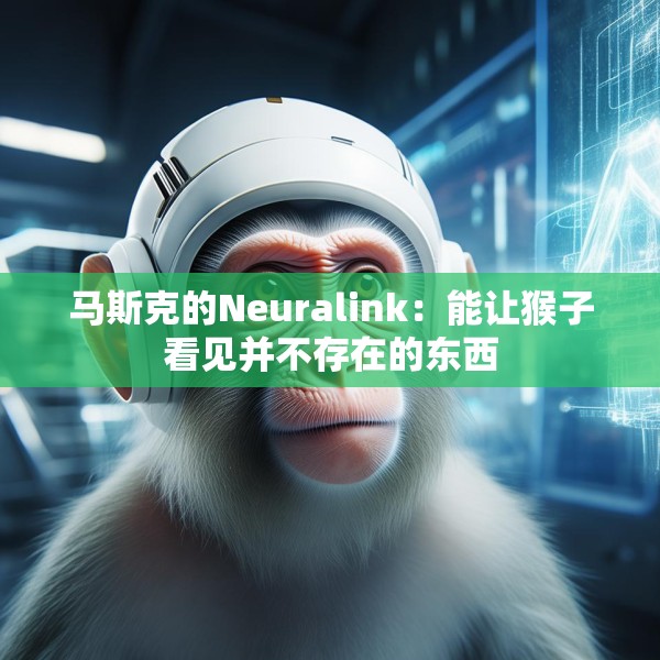 马斯克的Neuralink：能让猴子看见并不存在的东西