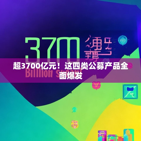 超3700亿元！这四类公募产品全面爆发