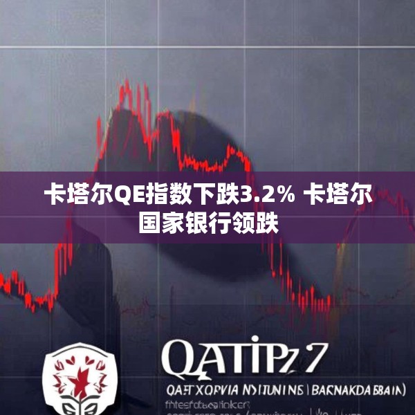 卡塔尔QE指数下跌3.2% 卡塔尔国家银行领跌